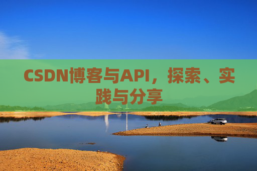 CSDN博客与API，探索、实践与分享